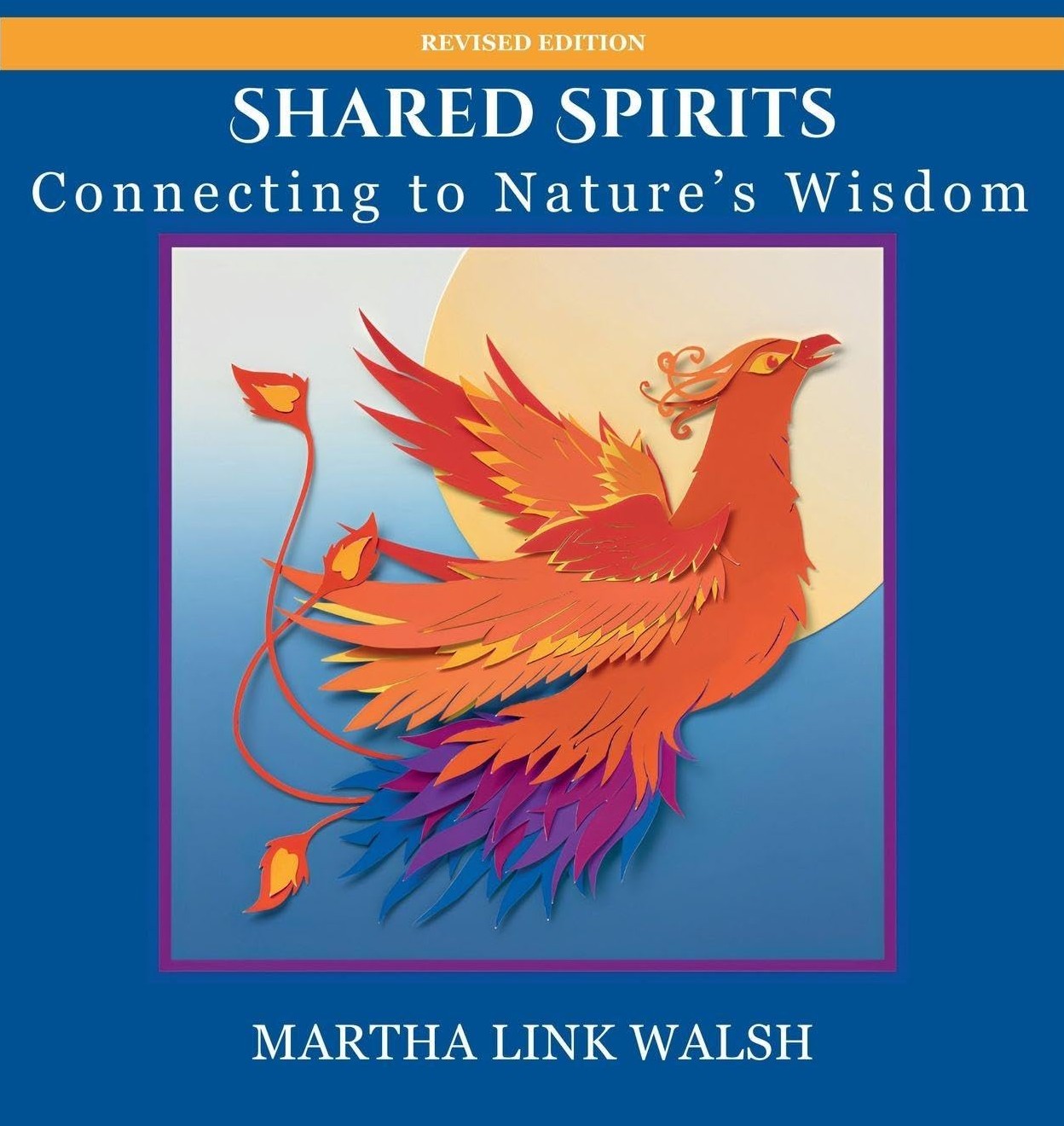 Book cover of Shared Spirits: Connecting to Nature's Wisdom Revised Edition by Martha Link Walsh, featuring a layered cut-paper artwork of a red and orange phoenix set against a blue and yellow background.