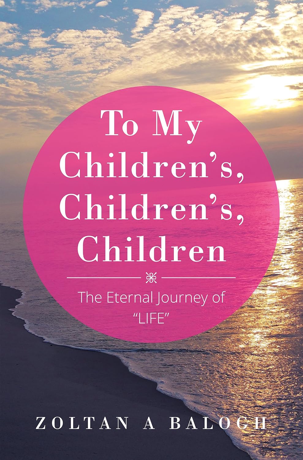 To My Children's, Children's, Children: The Eternal Journey of "Life"